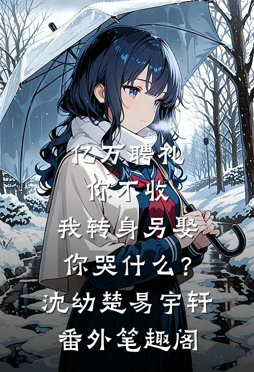 亿万聘礼你不收，我转身另娶你哭什么？：沈幼楚易宇轩番外笔趣阁