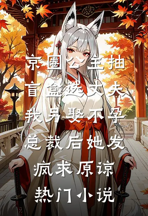 京圈公主抽盲盒选丈夫，我另娶不孕总裁后她发疯求原谅热门小说