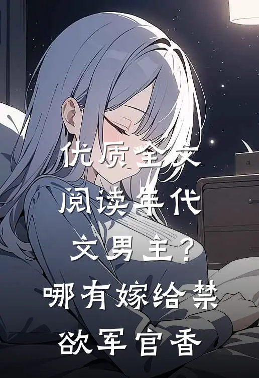优质全文阅读年代文男主？哪有嫁给禁欲军官香