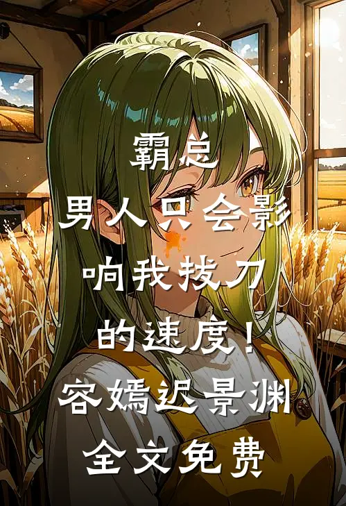 霸总，男人只会影响我拔刀的速度！容嫣迟景渊全文免费