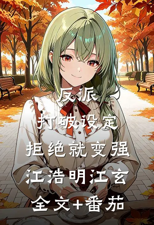 反派:打破设定，拒绝就变强 江浩明江玄全文+番茄