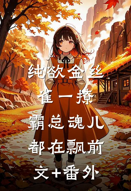 纯欲金丝雀一撩，霸总魂儿都在飘前文+番外