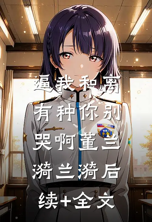 逼我和离，有种你别哭啊董兰漪兰漪后续+全文