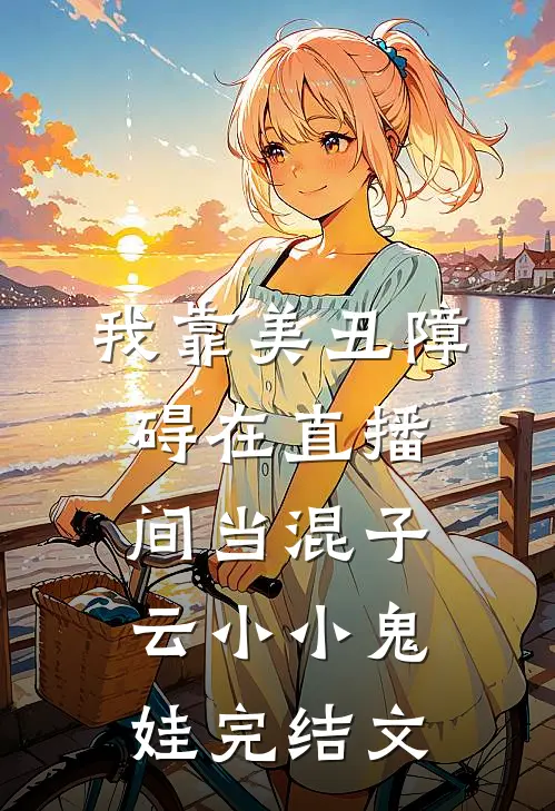 我靠美丑障碍在直播间当混子云小小鬼娃完结文
