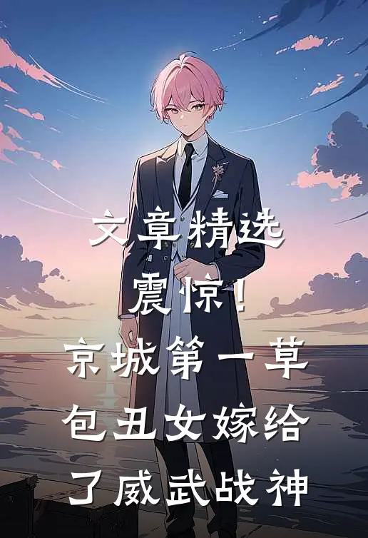 文章精选震惊！京城第一草包丑女嫁给了威武战神