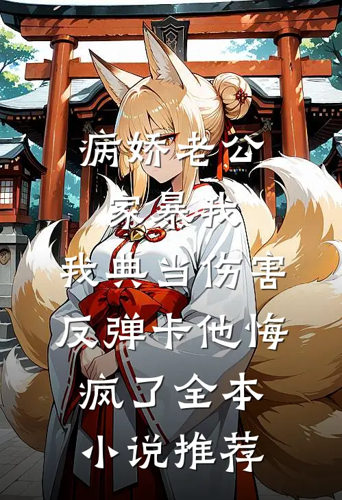 病娇老公家暴我，我典当伤害反弹卡他悔疯了全本小说推荐