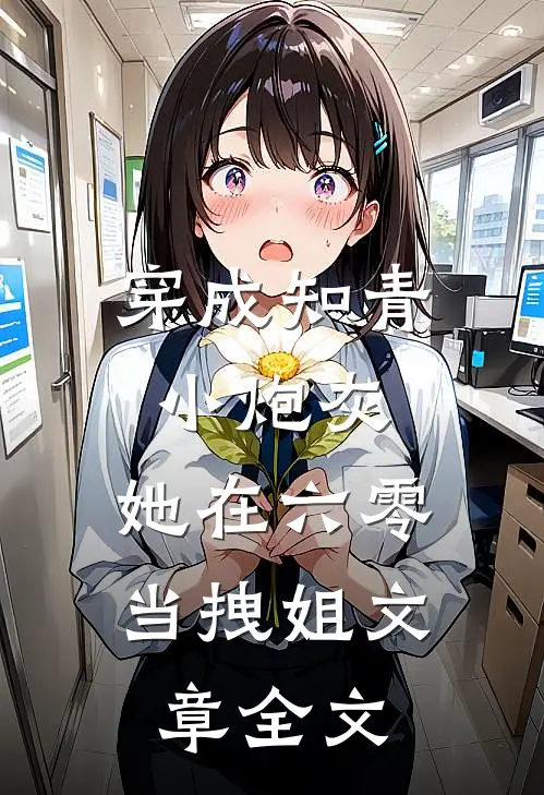 穿成知青小炮灰，她在六零当拽姐文章全文