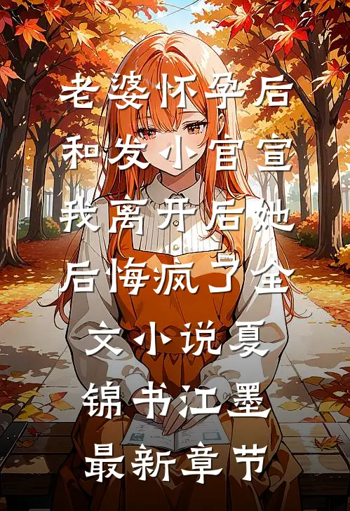 老婆怀孕后和发小官宣，我离开后她后悔疯了全文小说夏锦书江墨最新章节