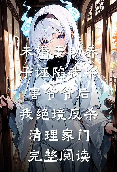 未婚妻助养子诬陷我杀害爷爷后，我绝境反杀清理家门完整阅读