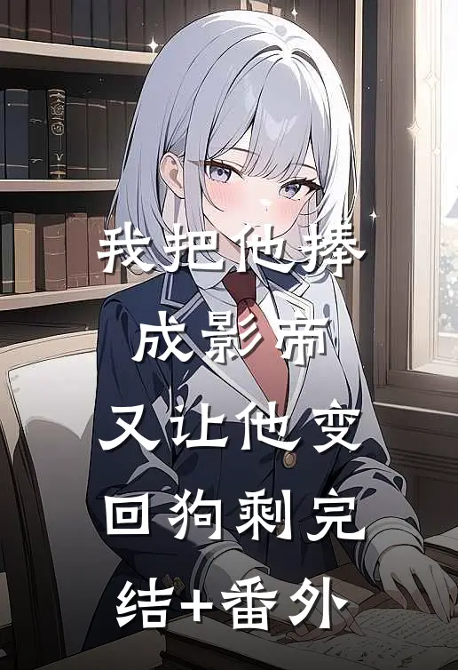 我把他捧成影帝，又让他变回狗剩完结+番外