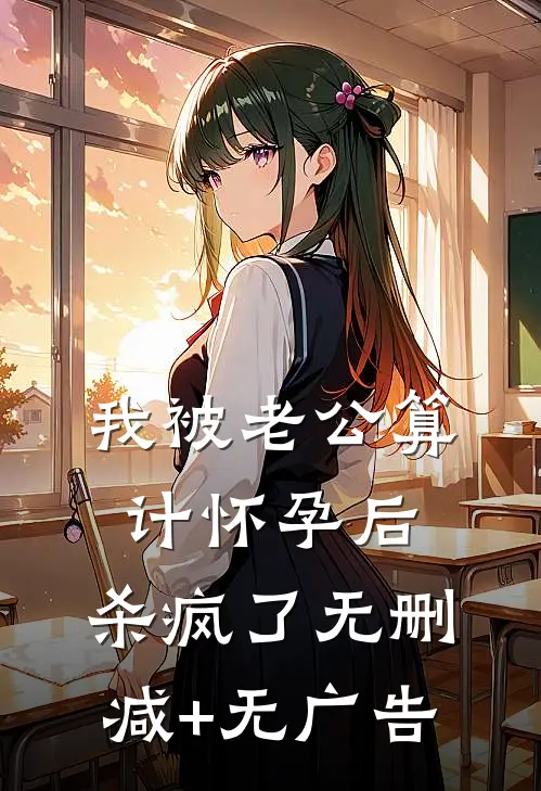 我被老公算计怀孕后，杀疯了无删减+无广告