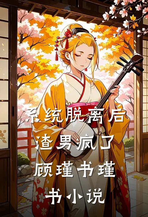 系统脱离后，渣男疯了顾瑾书瑾书小说