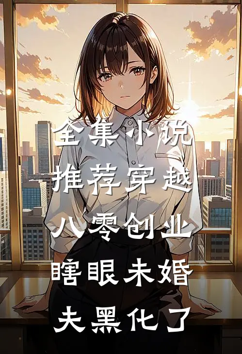 全集小说推荐穿越八零创业，瞎眼未婚夫黑化了
