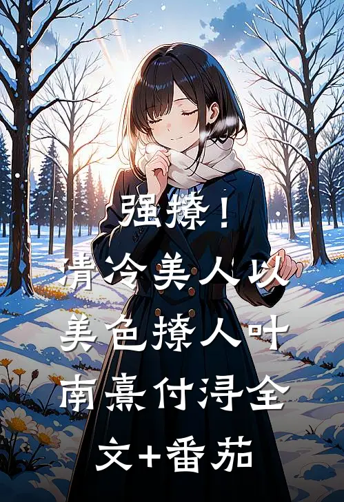 强撩！清冷美人以美色撩人叶南熹付浔全文+番茄