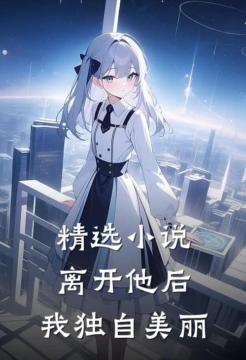 精选小说离开他后，我独自美丽