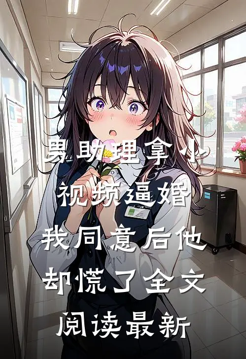 男助理拿小视频逼婚，我同意后他却慌了全文阅读最新