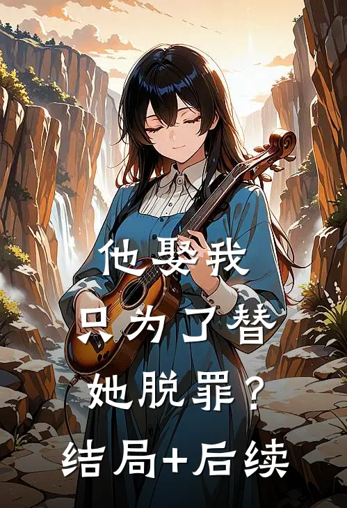 他娶我，只为了替她脱罪？结局+后续