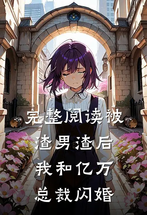 完整阅读被渣男渣后，我和亿万总裁闪婚
