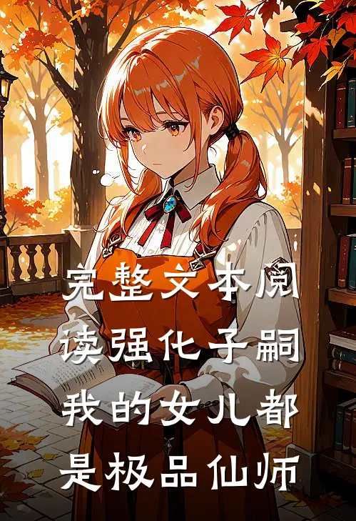 完整文本阅读强化子嗣，我的女儿都是极品仙师