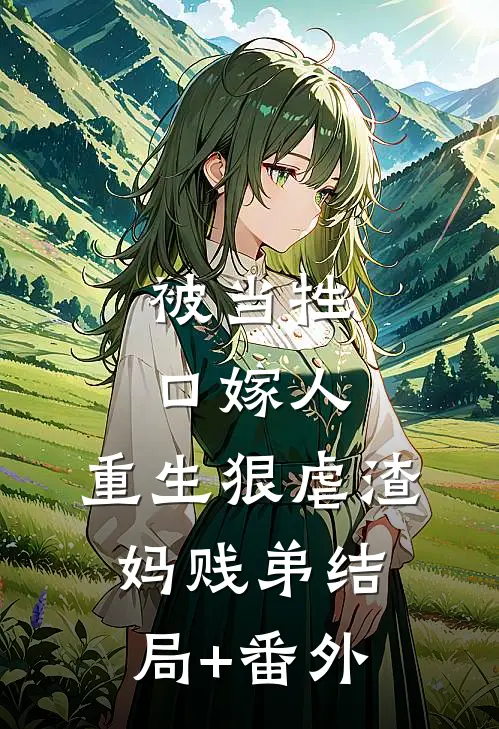 被当牲口嫁人，重生狠虐渣妈贱弟结局+番外