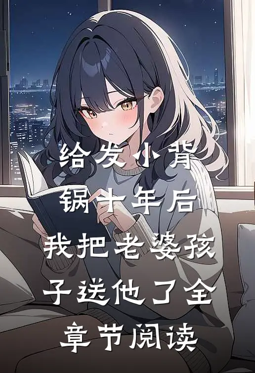 给发小背锅十年后，我把老婆孩子送他了全章节阅读