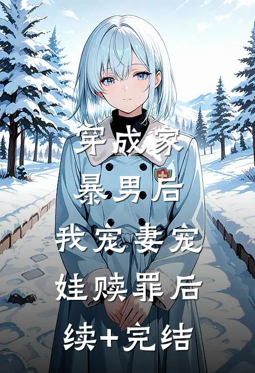 穿成家暴男后，我宠妻宠娃赎罪后续+完结