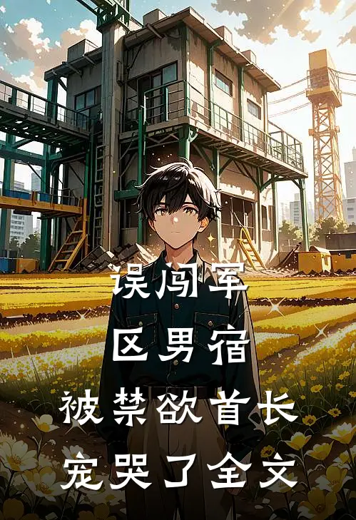 误闯军区男宿，被禁欲首长宠哭了全文
