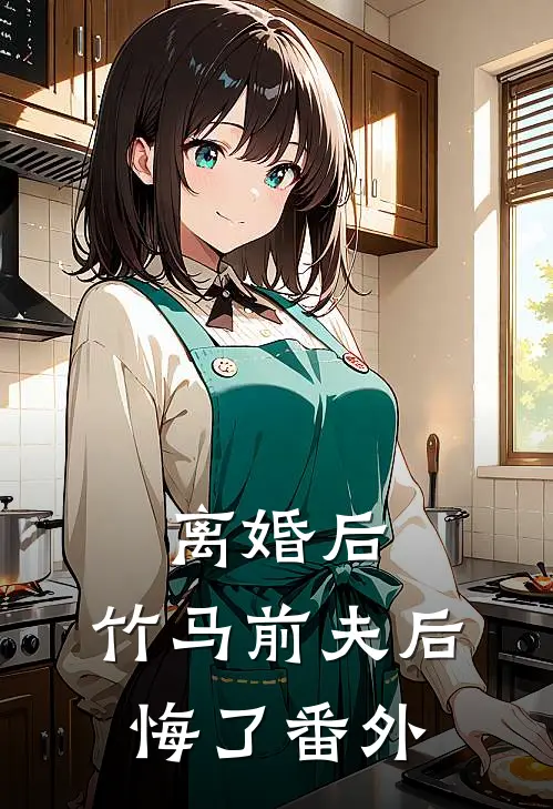 离婚后，竹马前夫后悔了 番外