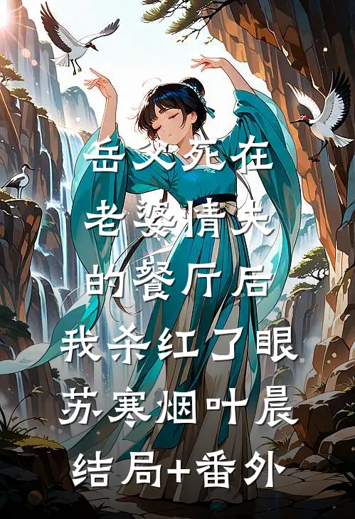 岳父死在老婆情夫的餐厅后，我杀红了眼苏寒烟叶晨结局+番外