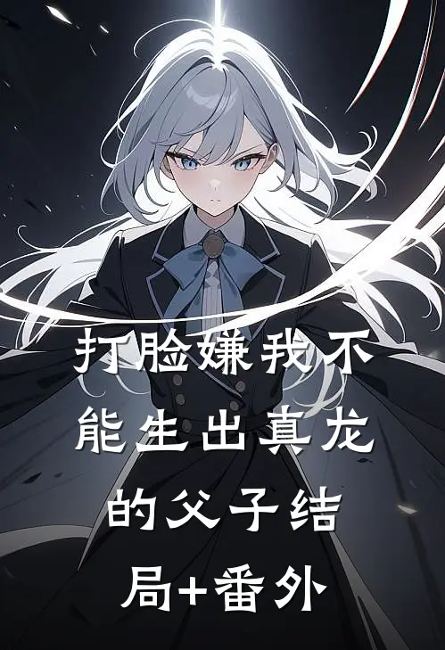 打脸嫌我不能生出真龙的父子结局+番外