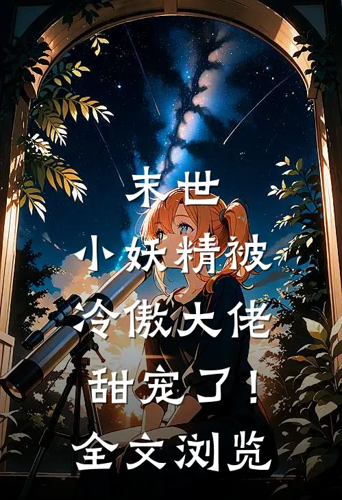 末世，小妖精被冷傲大佬甜宠了！全文浏览