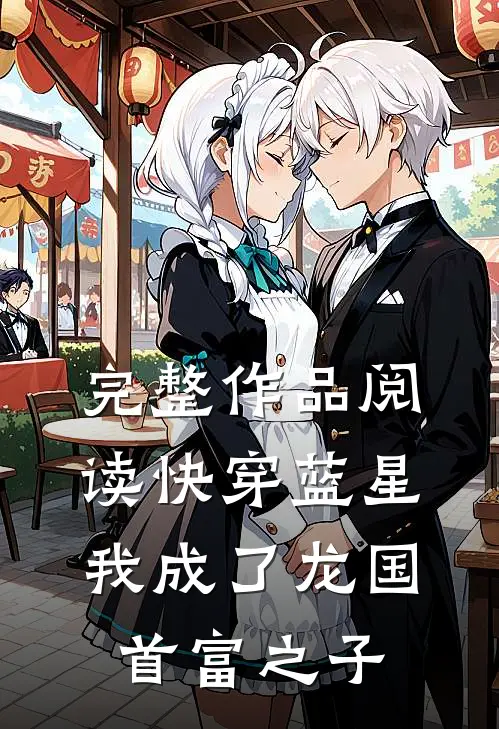 完整作品阅读快穿蓝星，我成了龙国首富之子
