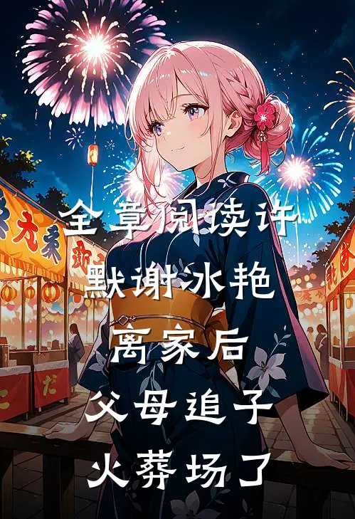 全章阅读许默谢冰艳:离家后,父母追子火葬场了