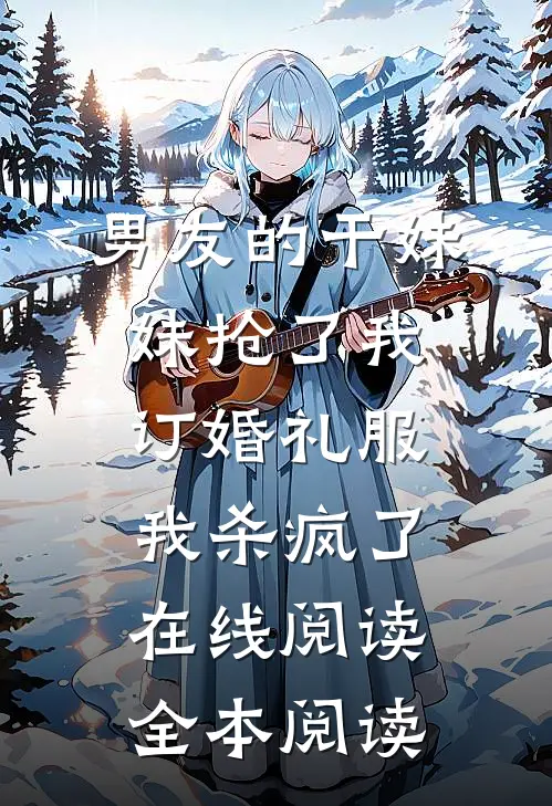 男友的干妹妹抢了我订婚礼服，我杀疯了在线阅读全本阅读