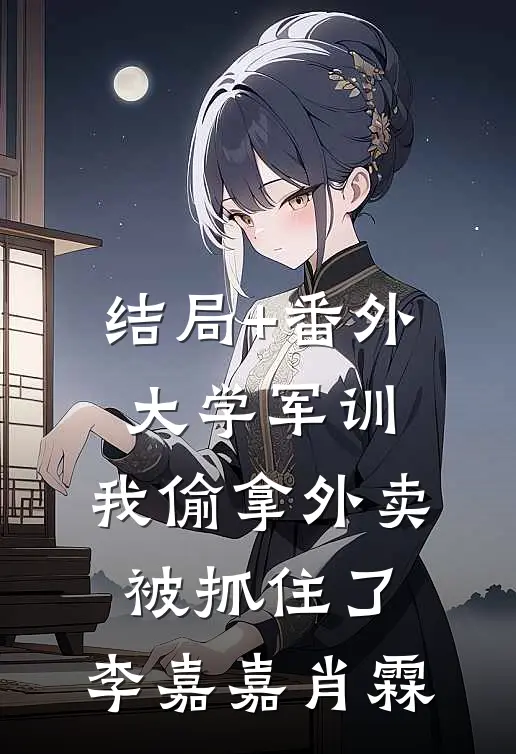 结局+番外大学军训，我偷拿外卖被抓住了。李嘉嘉肖霖