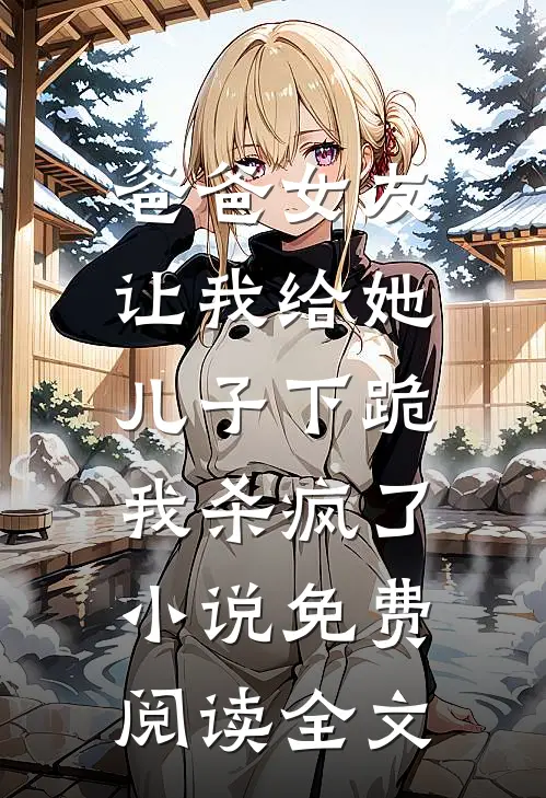 爸爸女友让我给她儿子下跪，我杀疯了小说免费阅读全文
