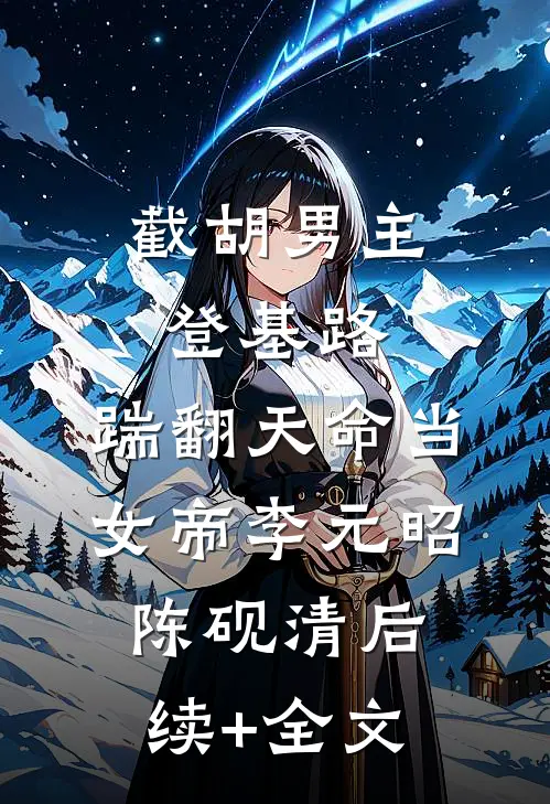截胡男主登基路，踹翻天命当女帝李元昭陈砚清后续+全文