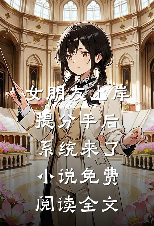 女朋友上岸提分手后，系统来了小说免费阅读全文