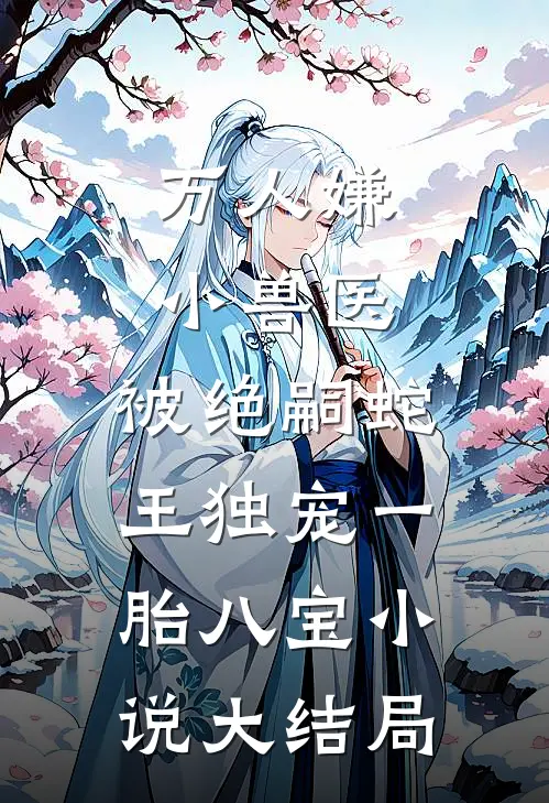 万人嫌小兽医，被绝嗣蛇王独宠一胎八宝小说大结局