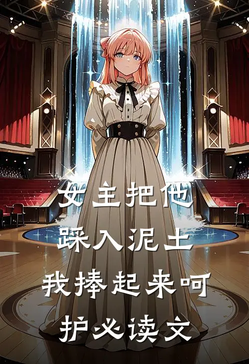 女主把他踩入泥土，我捧起来呵护必读文