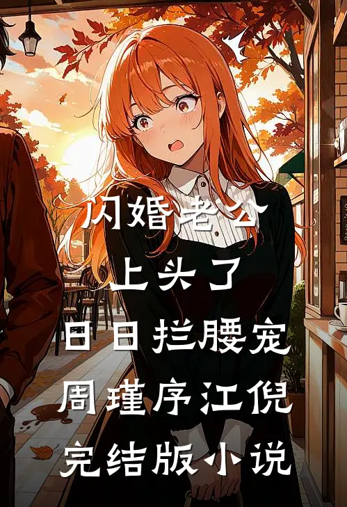 闪婚老公上头了，日日拦腰宠周瑾序江倪完结版小说