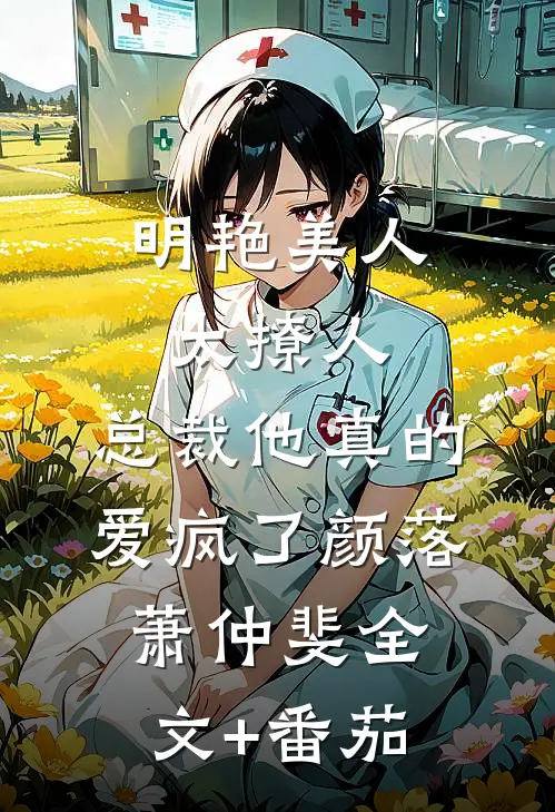 明艳美人太撩人，总裁他真的爱疯了颜落萧仲斐全文+番茄