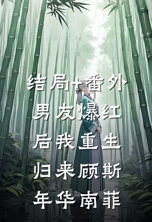 结局+番外男友爆红后我重生归来顾斯年华南菲