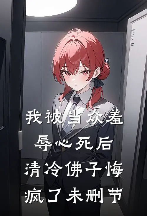 我被当众羞辱心死后，清冷佛子悔疯了未删节