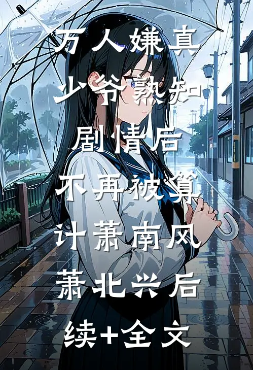 万人嫌真少爷熟知剧情后，不再被算计萧南风萧北兴后续+全文