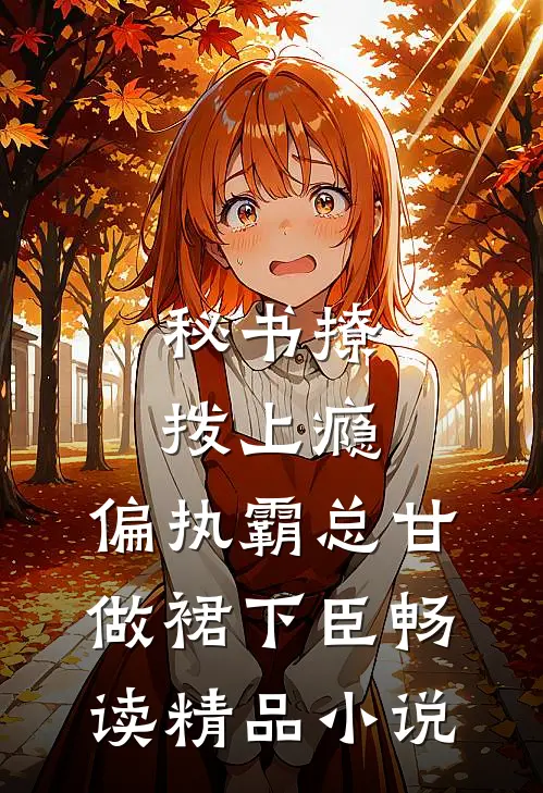 秘书撩拨上瘾，偏执霸总甘做裙下臣畅读精品小说