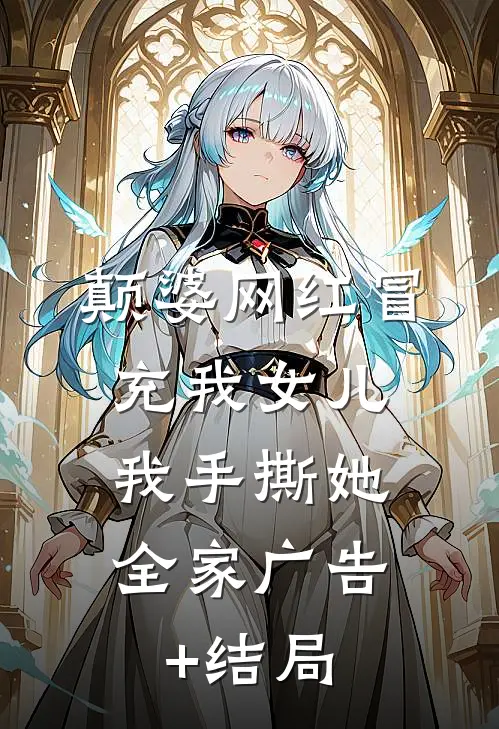 颠婆网红冒充我女儿，我手撕她全家广告+结局