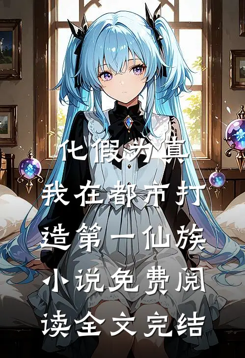 化假为真,我在都市打造第一仙族小说免费阅读全文完结