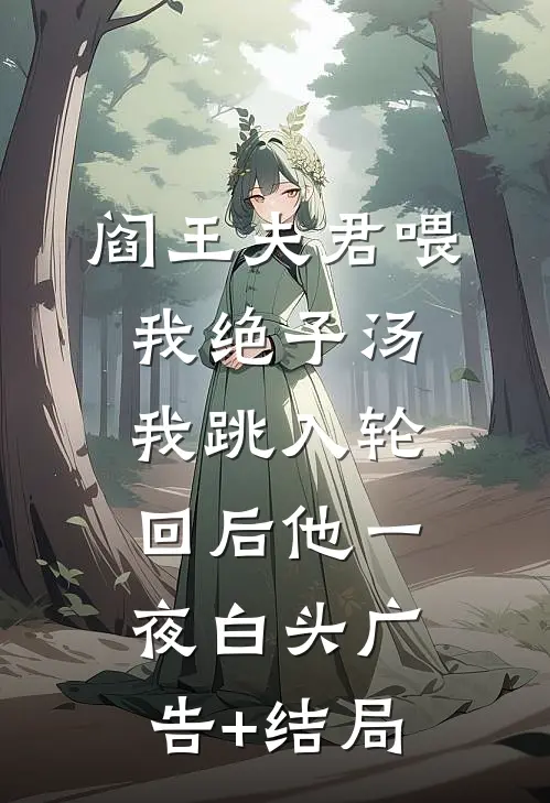 阎王夫君喂我绝子汤，我跳入轮回后他一夜白头广告+结局