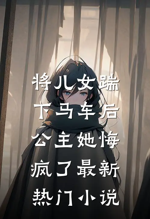 将儿女踹下马车后，公主她悔疯了最新热门小说